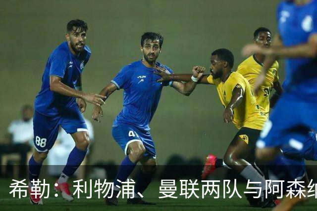 希勒：利物浦、曼联两队与阿森纳、曼城、切尔西存在不小差距
