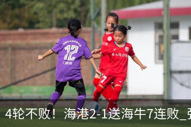 4轮不败！海港2-1送海牛7连败 张琳芃失误送礼杨希两助武磊破门